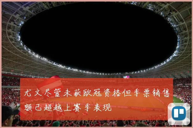 尤文尽管未获欧冠资格但季票销售额已超越上赛季表现