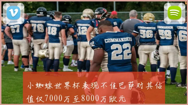 小蜘蛛世界杯表现不佳巴萨对其估值仅7000万至8000万欧元