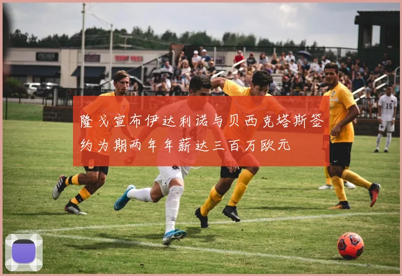 隆戈宣布伊达利诺与贝西克塔斯签约为期两年年薪达三百万欧元