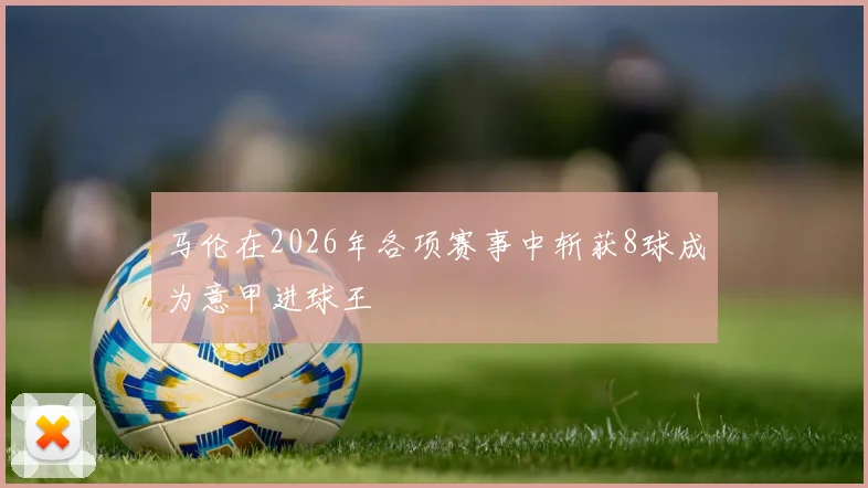 马伦在2026年各项赛事中斩获8球成为意甲进球王