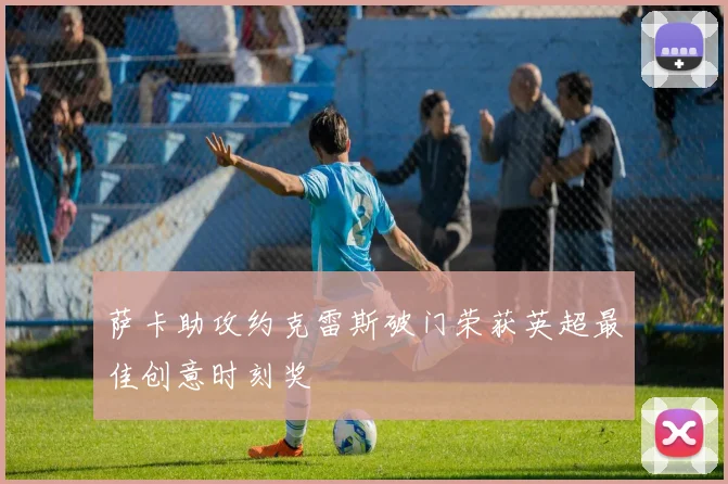 萨卡助攻约克雷斯破门荣获英超最佳创意时刻奖