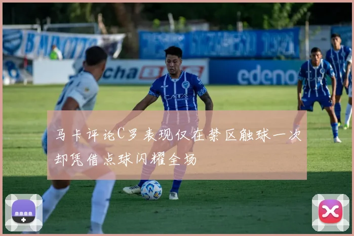 马卡评论C罗表现仅在禁区触球一次却凭借点球闪耀全场