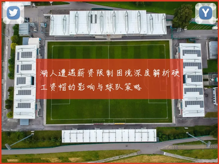 湖人遭遇薪资限制困境深度解析硬工资帽的影响与球队策略