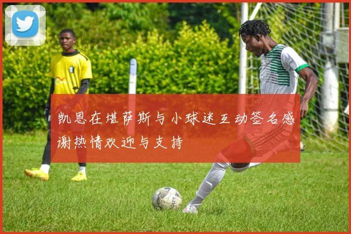 凯恩在堪萨斯与小球迷互动签名感谢热情欢迎与支持