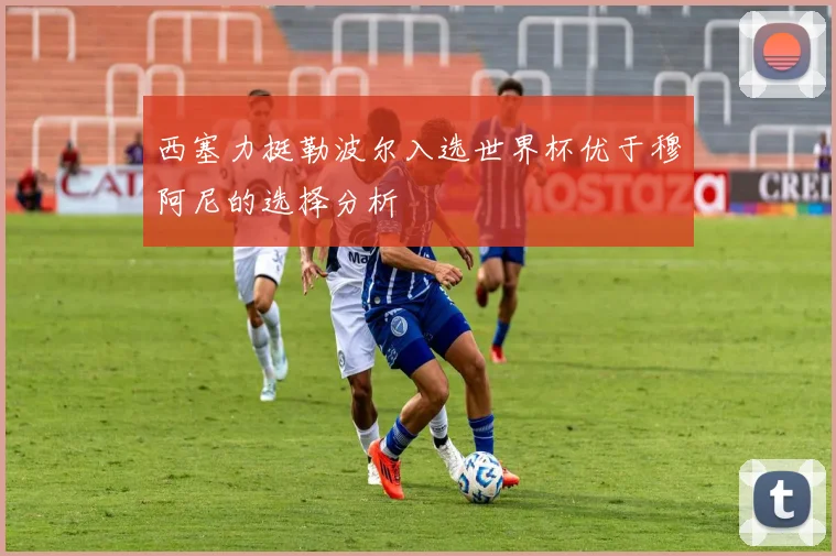 西塞力挺勒波尔入选世界杯优于穆阿尼的选择分析