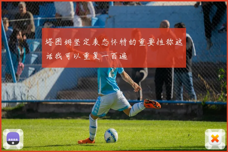 塔图姆坚定表态怀特的重要性称这话我可以重复一百遍