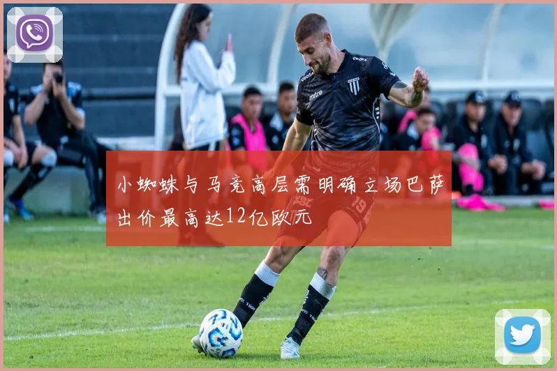 小蜘蛛与马竞高层需明确立场巴萨出价最高达12亿欧元