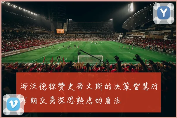 海沃德称赞史蒂文斯的决策智慧对布朗交易深思熟虑的看法